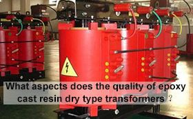 What aspects does the quality of epoxy cast resin dry type transformers depen...