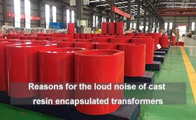 Reasons for the loud noise of cast resin encapsulated transformers